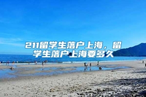 211留学生落户上海，留学生落户上海要多久