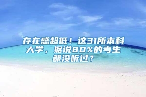 存在感超低！这31所本科大学，据说80%的考生都没听过？