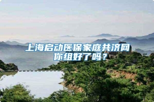 上海启动医保家庭共济网 你组好了吗？