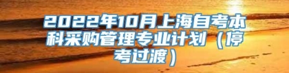 2022年10月上海自考本科采购管理专业计划（停考过渡）