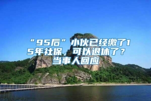 “95后”小伙已经缴了15年社保，可以退休了？当事人回应