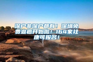 深户非深户都有！深圳免费查癌开始啦！164家社康可报名！