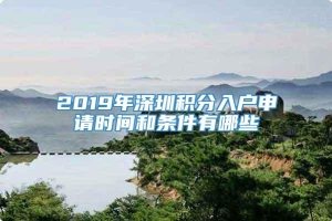 2019年深圳积分入户申请时间和条件有哪些