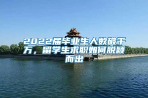 2022届毕业生人数破千万，留学生求职如何脱颖而出