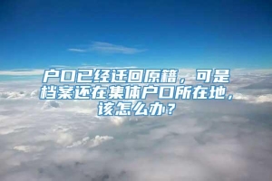 户口已经迁回原籍，可是档案还在集体户口所在地，该怎么办？