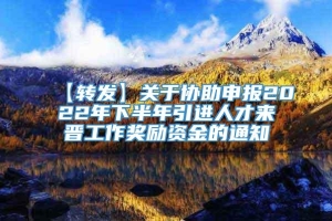 【转发】关于协助申报2022年下半年引进人才来晋工作奖励资金的通知