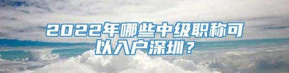 2022年哪些中级职称可以入户深圳？