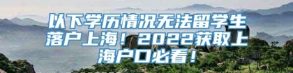 以下学历情况无法留学生落户上海！2022获取上海户口必看！