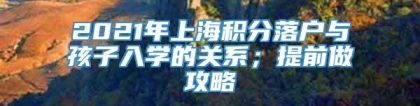 2021年上海积分落户与孩子入学的关系；提前做攻略