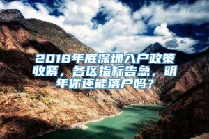 2018年底深圳入户政策收紧，各区指标告急，明年你还能落户吗？