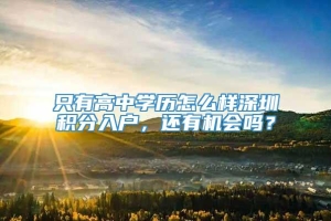 只有高中学历怎么样深圳积分入户，还有机会吗？