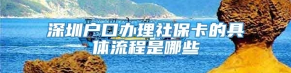 深圳户口办理社保卡的具体流程是哪些