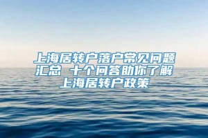 上海居转户落户常见问题汇总 十个问答助你了解上海居转户政策