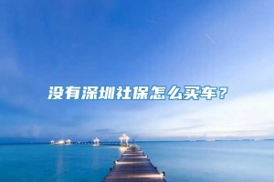 没有深圳社保怎么买车？