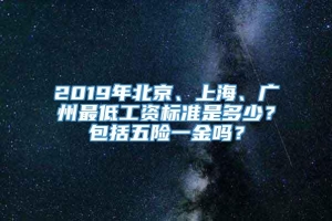 2019年北京、上海、广州最低工资标准是多少？包括五险一金吗？