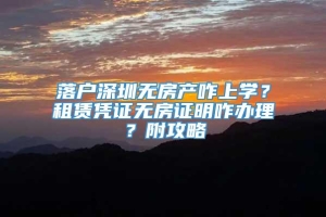 落户深圳无房产咋上学？租赁凭证无房证明咋办理？附攻略