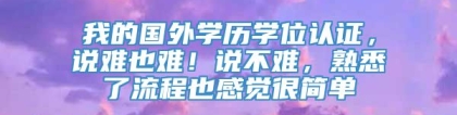 我的国外学历学位认证，说难也难！说不难，熟悉了流程也感觉很简单