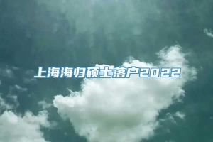 上海海归硕士落户2022