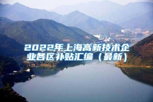 2022年上海高新技术企业各区补贴汇编（最新）