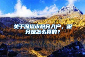 关于深圳市积分入户，积分是怎么算的？