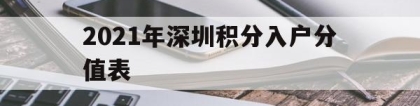 2021年深圳积分入户分值表(2021年深圳积分入户最低分值是多少)