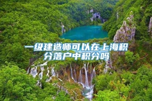 一级建造师可以在上海积分落户中积分吗