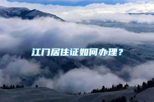 江门居住证如何办理？