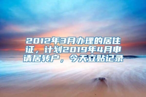 2012年3月办理的居住证，计划2019年4月申请居转户，今天立贴记录