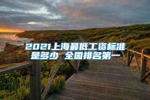 2021上海最低工资标准是多少 全国排名第一