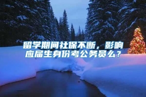 留学期间社保不断，影响应届生身份考公务员么？