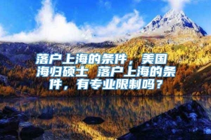 落户上海的条件，美国 海归硕士 落户上海的条件，有专业限制吗？