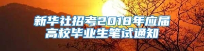 新华社招考2018年应届高校毕业生笔试通知