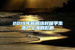 2019年新税法对留学生落户上海的影响