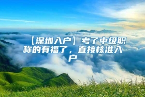 【深圳入户】考了中级职称的有福了，直接核准入户