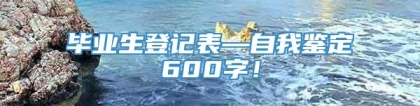 毕业生登记表—自我鉴定600字！