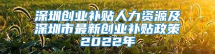 深圳创业补贴人力资源及深圳市最新创业补贴政策2022年