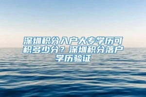 深圳积分入户大专学历可积多少分？深圳积分落户学历验证