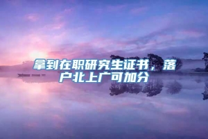 拿到在职研究生证书，落户北上广可加分