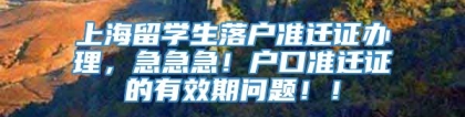 上海留学生落户准迁证办理，急急急！户口准迁证的有效期问题！！