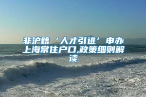 非沪籍‘人才引进’申办上海常住户口,政策细则解读