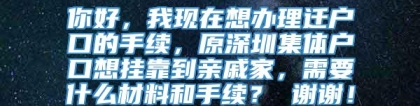 你好，我现在想办理迁户口的手续，原深圳集体户口想挂靠到亲戚家，需要什么材料和手续？ 谢谢！