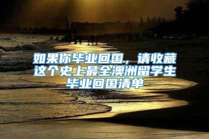 如果你毕业回国，请收藏这个史上最全澳洲留学生毕业回国清单