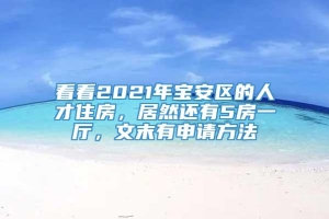 看看2021年宝安区的人才住房，居然还有5房一厅，文末有申请方法