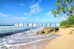 福田区集体户怎么结婚