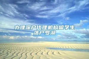 办理深户代理机构留学生落户罗湖