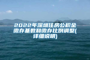 2022年深圳住房公积金缴存基数和缴存比例调整(详细说明)