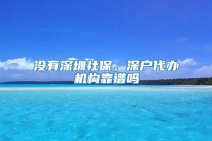 没有深圳社保，深户代办机构靠谱吗