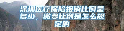 深圳医疗保险报销比例是多少，缴费比例是怎么规定的