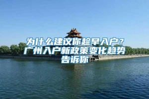 为什么建议你趁早入户？广州入户新政策变化趋势告诉你