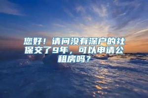 您好！请问没有深户的社保交了9年，可以申请公租房吗？